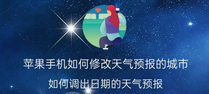 苹果手机如何修改天气预报的城市 如何调出日期的天气预报？